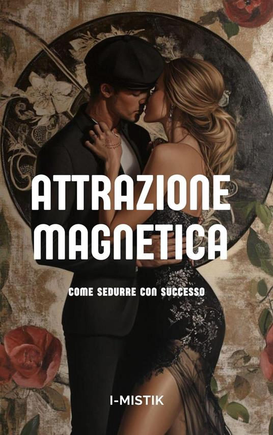 Attrazione Magnetica Come sedurre con successo - I-MISTIK - ebook