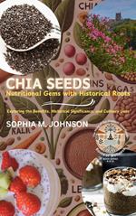 Chia Seeds: Ancient Superfood for Modern Health: Exploring the Benefits, Historical Significance, and Culinary Uses