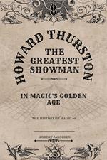 Howard Thurston The Greatest Showman In Magic's Golden Age