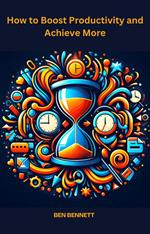 How to Boost Productivity and Achieve More