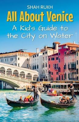 All About Venice: A Kid's Guide to the City on Water - Shah Rukh - cover