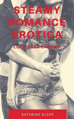 Steamy Romance Erotica - Collected Stories - Katherine Klepp - cover