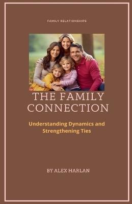 The Family Connection: Understanding Dynamics and Strengthening Ties - Willow Cross,Alex Harlan - cover