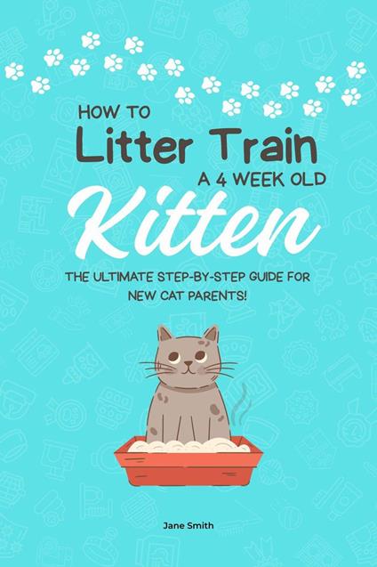 How to Litter Train a 4 Week Old Kitten: The Ultimate Step-by-Step Guide for New Cat Parents!