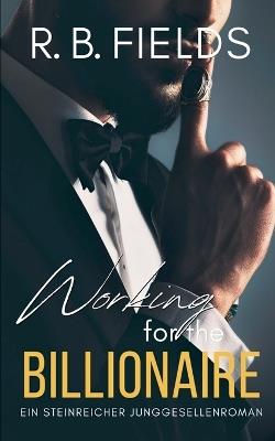 Working for the Billionaire: Ein Steinreicher Junggesellenroman (Buch 3) - R B Fields - cover