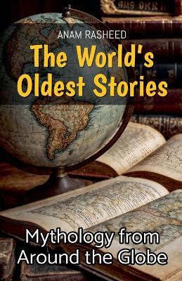 The World's Oldest Stories: Mythology from Around the Globe - Anam Rasheed - cover