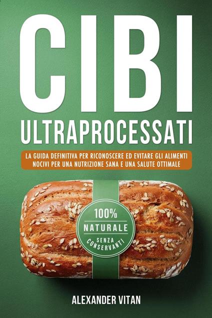 Cibi Ultraprocessati: La Guida Definitiva per Riconoscere ed Evitare gli Alimenti Nocivi per una Nutrizione Sana e una Salute Ottimale - Alexander Vitan - ebook