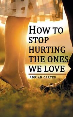 How to stop hurting the ones we love - Adrian Carter - cover