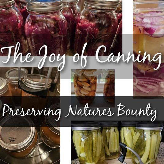 The Joy of Canning. Preserving Natures Bounty