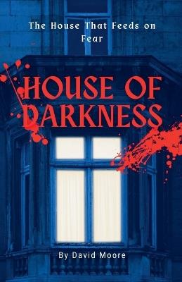 House of Darkness: The House That Feeds on Fear - David Moore - cover