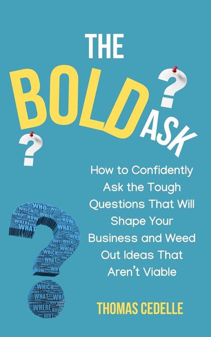 The Bold Ask: How to Confidently Ask the Tough Questions that Will Shape Your Business and Weed Out Ideas that Aren’t Viable