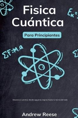 F?sica cu?ntica para principiantes: Mec?nica cu?ntica desde agujeros negros hasta la teor?a del todo - Andrew Reeves - cover