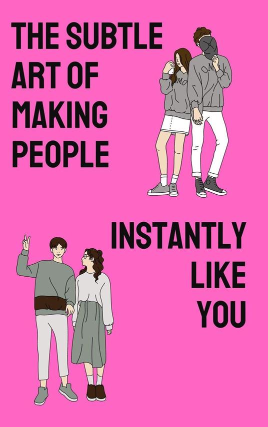 The Subtle Art of Making People Instantly Like You