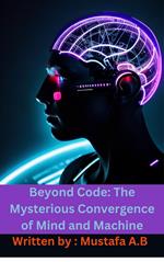 Beyond Code: The Mysterious Convergence of Mind and Machine