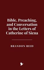 Bible, Preaching, and Conversation in the Letters of Catherine of Siena
