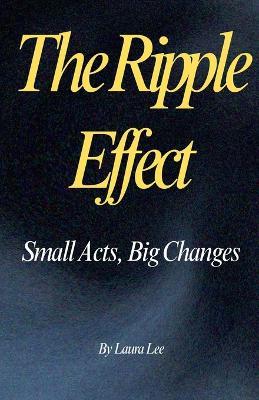 The Ripple Effect: Small Acts, Big Changes - Laura Lee - cover