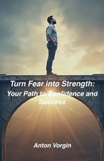 Turn Fear into Strength: Your Path to Confidence and Success