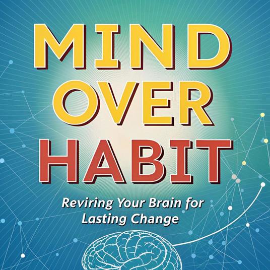 Mind Over Habit: Rewiring Your Brain for Lasting Change