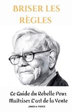 Briser les règles: Le Guide du Rebelle Pour Maîtriser L'art de la Vente