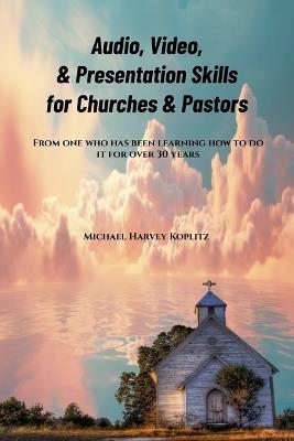 Audio, Video & Presentation Skills for Church & Pastors - Michael Harvey Koplitz - cover