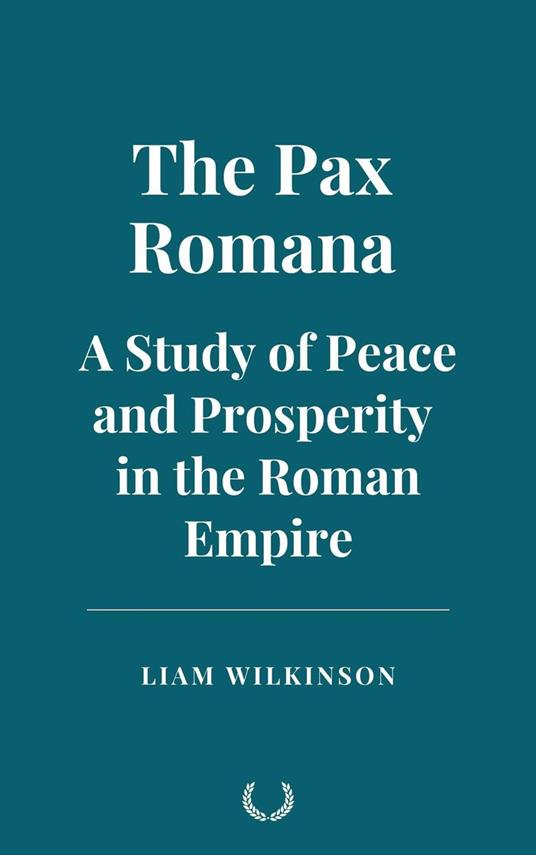 The Pax Romana: A Study of Peace and Prosperity in the Roman Empire - Liam Wilkinson - ebook