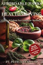 Affordable Hacks For Healthy Living: Godly Wisdom for Complete Wellness