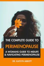 The Complete Guide to Perimenopause: A Woman's Guide to Midlife & Navigating Perimenopause