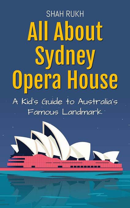 All About Sydney Opera House: A Kid's Guide to Australia’s Famous Landmark - Shah Rukh - ebook