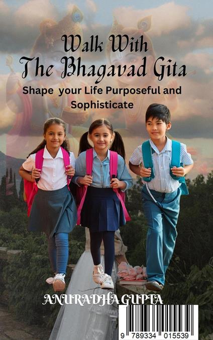 Walk with Bhagavad Gita-Shape your Life Purposeful and Sophisticate