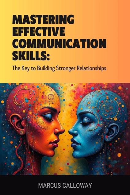Mastering Effective Communication Skills: The Key to Building Stronger Relationships