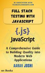 Full Stack Testing with JavaScript: A Comprehensive Guide to Building Quality into Modern Web Applications
