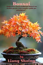 Bonsai,“Coltivare e curare bellissimi bonsai con facilità grazie a una semplice guida per principianti”.