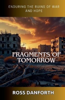 Fragments of Tomorrow: Enduring the Ruins of War and Hope - Ross Danforth - cover