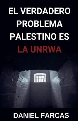 El verdadero Problema Palestino es La UNRWA - Daniel Farcas - cover