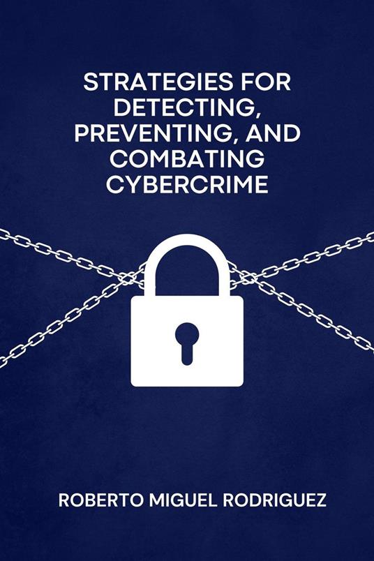 Strategies for Detecting, Preventing and Combating Cybercrime