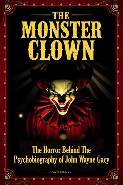 The Monster Clown The Horror Behind The Psychobiography of John Wayne Gacy