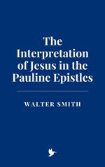The Interpretation of Jesus in the Pauline Epistles