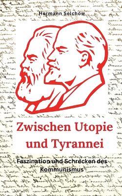 Zwischen Utopie und Tyrannei Faszination und Schrecken des Kommunismus - Hermann Selchow - cover
