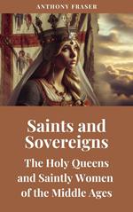 Saints and Sovereigns: The Holy Queens and Saintly Women of the Middle Ages