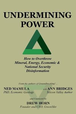 Undermining Power: How To Overthrow Mineral, Energy, Economic & National Security Disinformation - Ned Mamula,Ann Bridges - cover