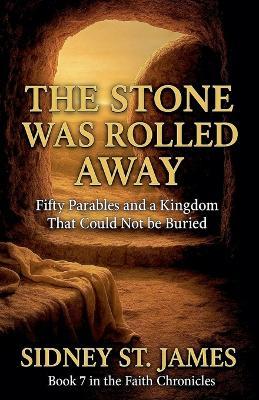 The Stone Was Rolled Away - Fifty Parables and a Kingdom That Could Not be Buried - Sidney St James - cover