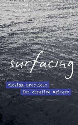 Surfacing: Closing Practices for Creative Writers - Emily Stoddard - cover