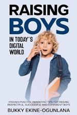 Raising Boys in Today's Digital World: Proven Positive Parenting Tips for Raising Respectful, Successful and Confident Boy