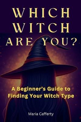 Which Witch Are You? A Beginner's Guide to Finding Your Witch Type - Maria Cafferty - cover