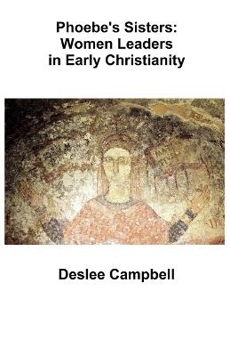 Phoebe's Sister's: Women Leaders in Early Christianity - Deslee Campbell - cover