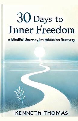 30 Days to Inner Freedom: A Mindful Journey in Addiction Recovery - Kenneth Thomas - cover