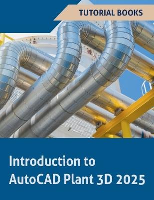 Introduction to AutoCAD Plant 3D 2025 - Tutorial Books - cover