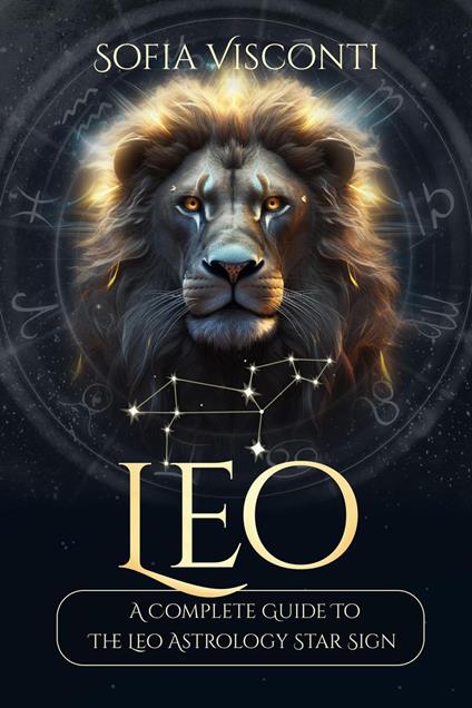 Leo: A Complete Guide To The Leo Astrology Star Sign (A Complete Guide To Astrology)