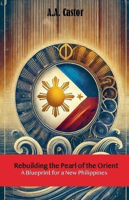 Rebuilding the Pearl of the Orient: A Blueprint for a New Philippines - A a Castor - cover
