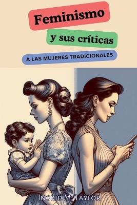 Feminismo y sus Cr?ticas a las Mujeres Tradicionales - Ingrid M Taylor - cover